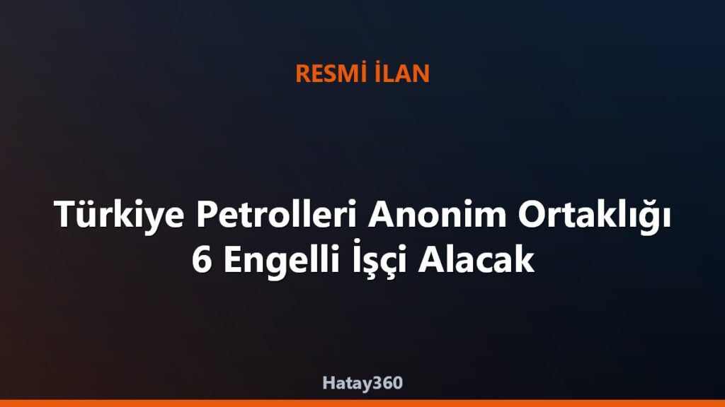 Türkiye Petrolleri Anonim Ortaklığı 6 Engelli İşçi Alacak