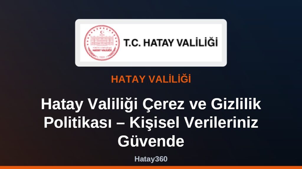 Hatay Valiliği Çerez ve Gizlilik Politikası – Kişisel Verileriniz Güvende