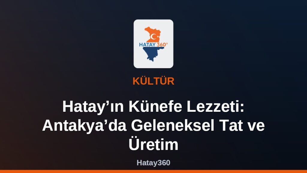 Hatay’ın Künefe Lezzeti: Antakya’da Geleneksel Tat ve Üretim
