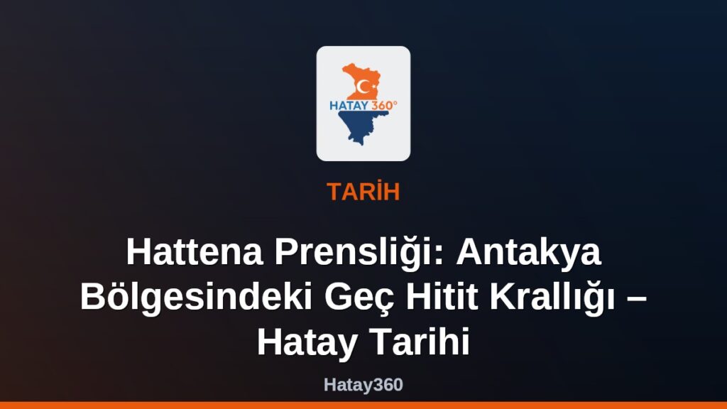 Hattena Prensliği: Antakya Bölgesindeki Geç Hitit Krallığı – Hatay Tarihi