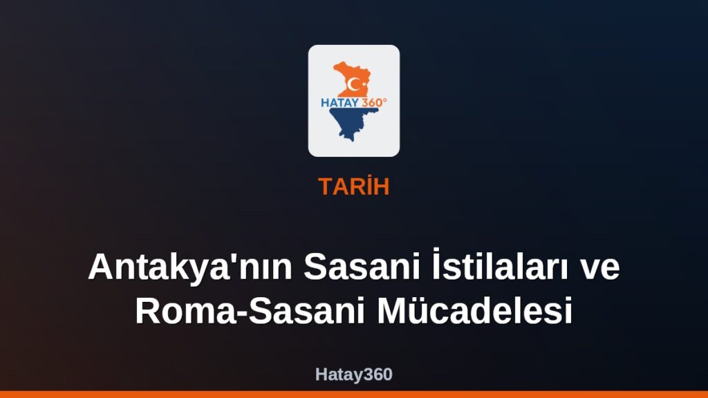 Antakya’nın Sasani İstilaları ve Roma-Sasani Mücadelesi