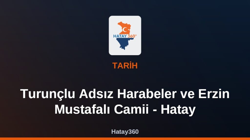 Turunçlu Adsız Harabeler ve Erzin Mustafalı Camii – Hatay
