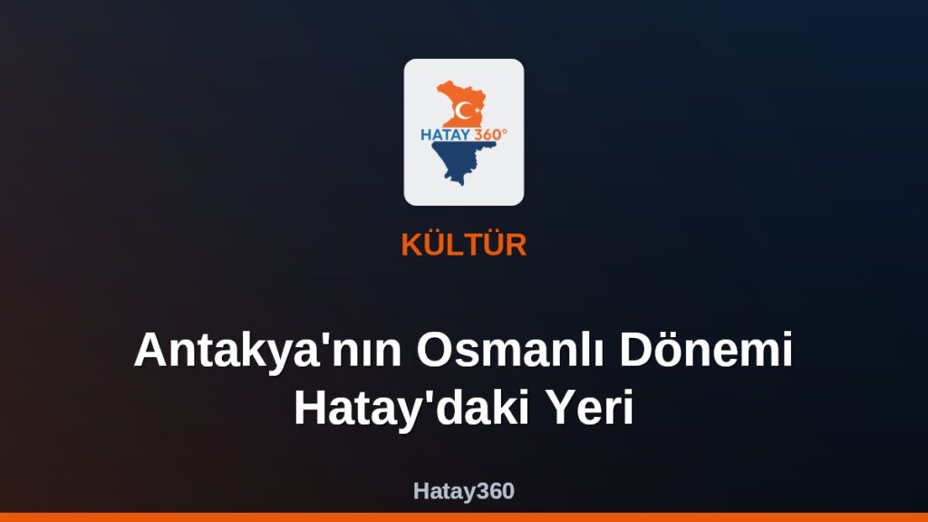 Antakya’nın Osmanlı Dönemi Hatay’daki Yeri