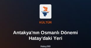 Antakya’nın Osmanlı Dönemi Hatay’daki Yeri