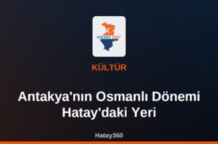 Antakya’nın Osmanlı Dönemi Hatay’daki Yeri